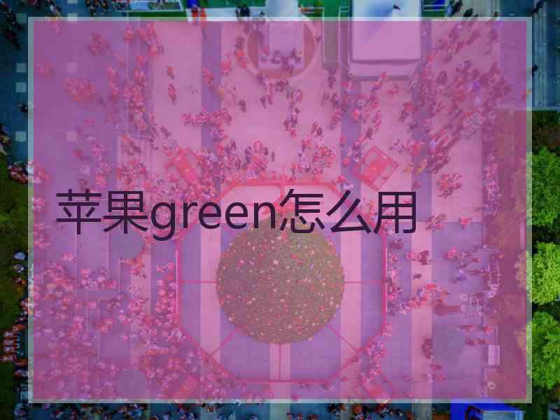 苹果green怎么用