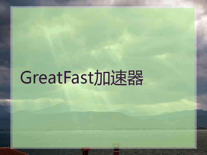 GreatFast加速器