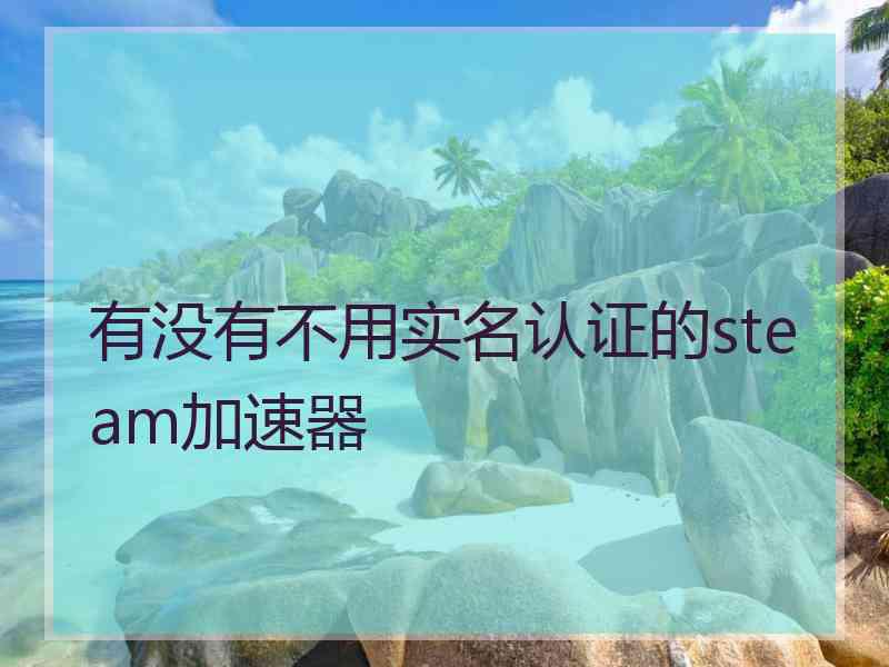 有没有不用实名认证的steam加速器