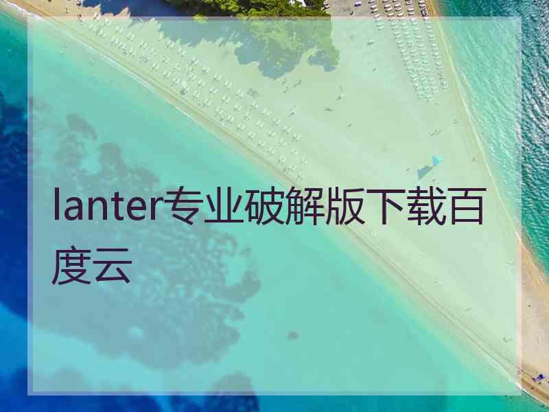 lanter专业破解版下载百度云