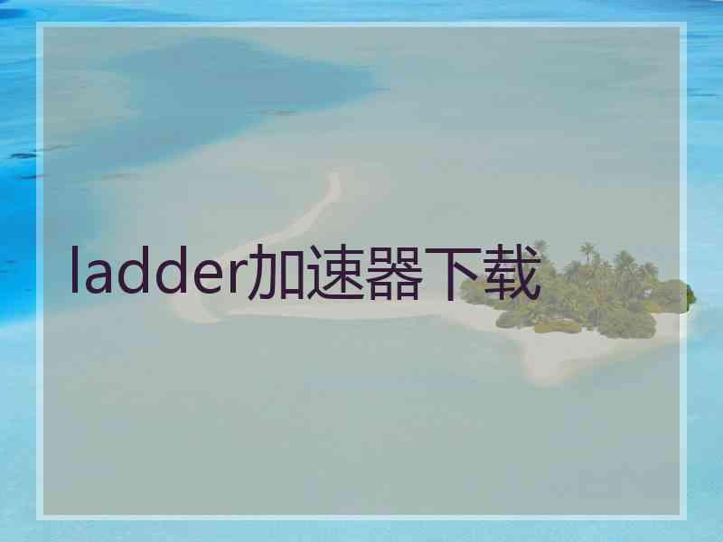 ladder加速器下载