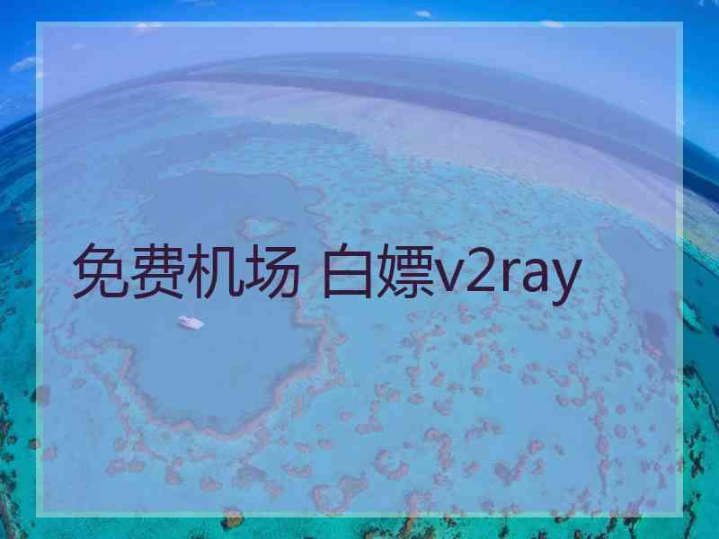 免费机场 白嫖v2ray