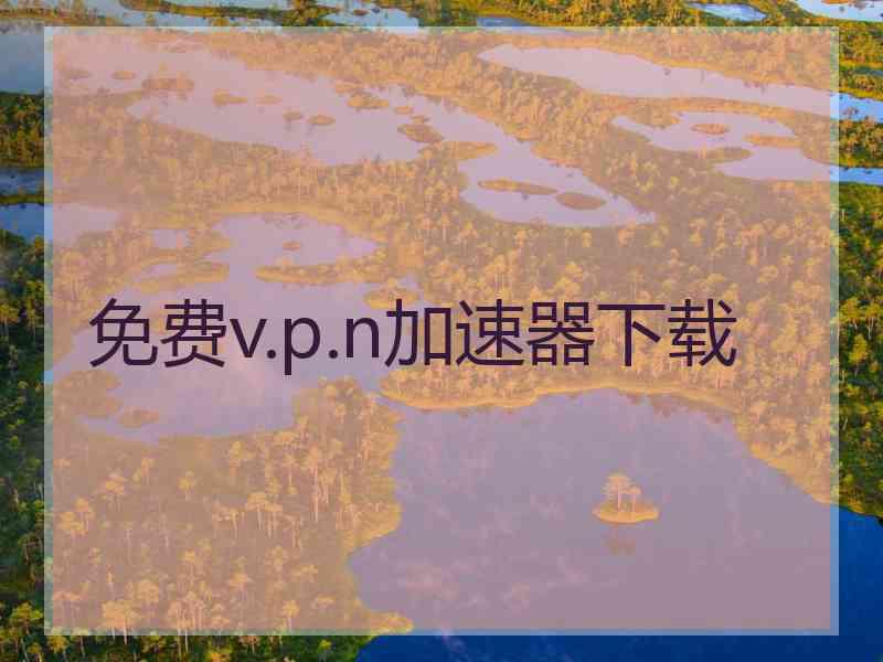 免费v.p.n加速器下载