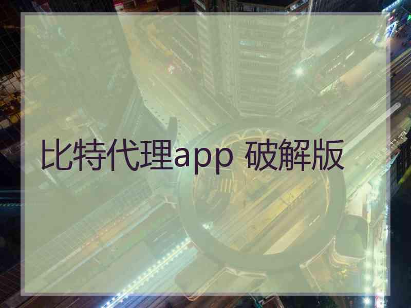 比特代理app 破解版