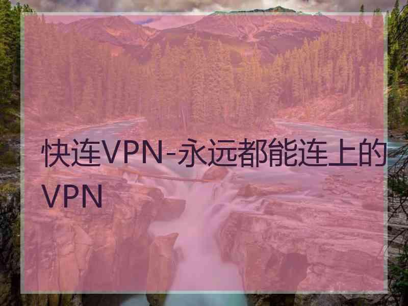 快连VPN-永远都能连上的VPN