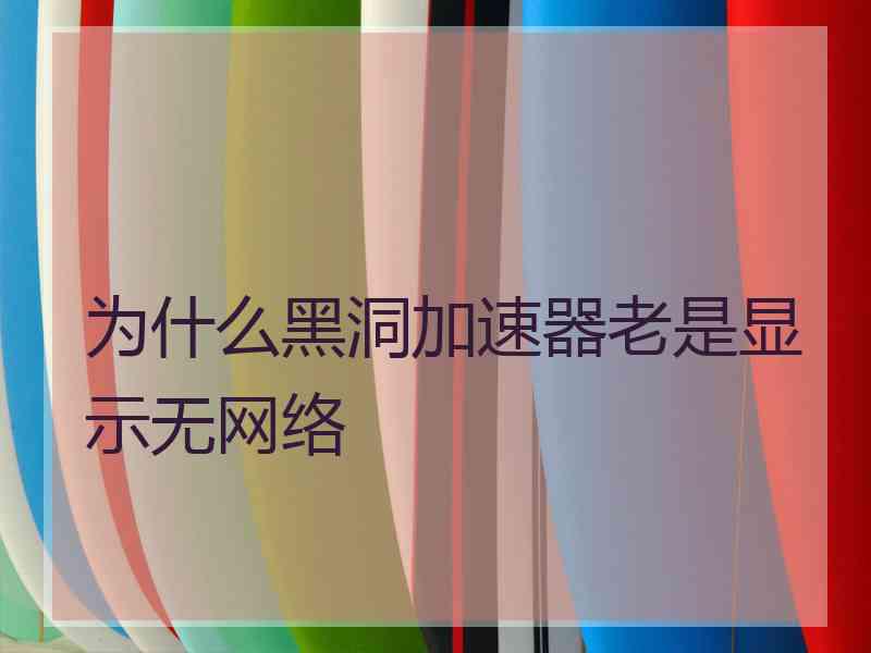 为什么黑洞加速器老是显示无网络