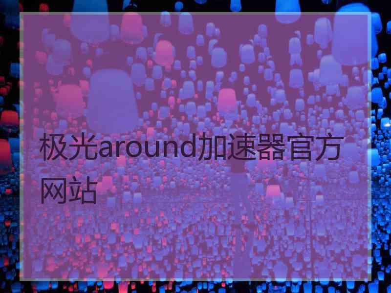 极光around加速器官方网站