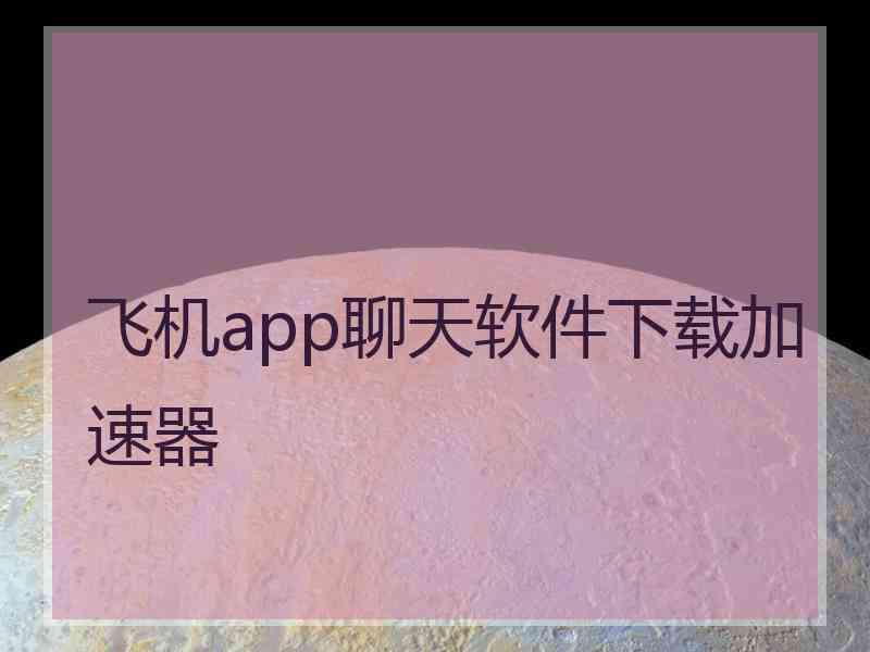 飞机app聊天软件下载加速器