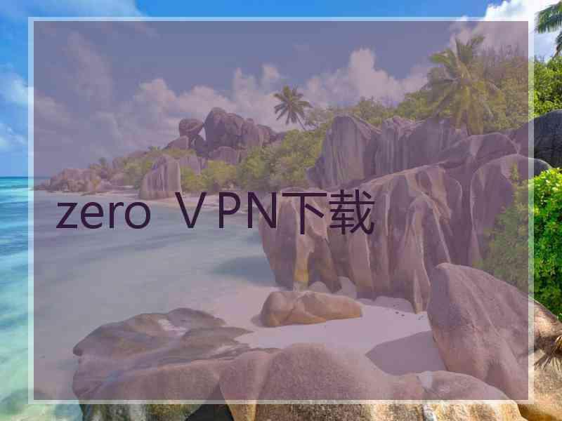 zero ⅤPN下载