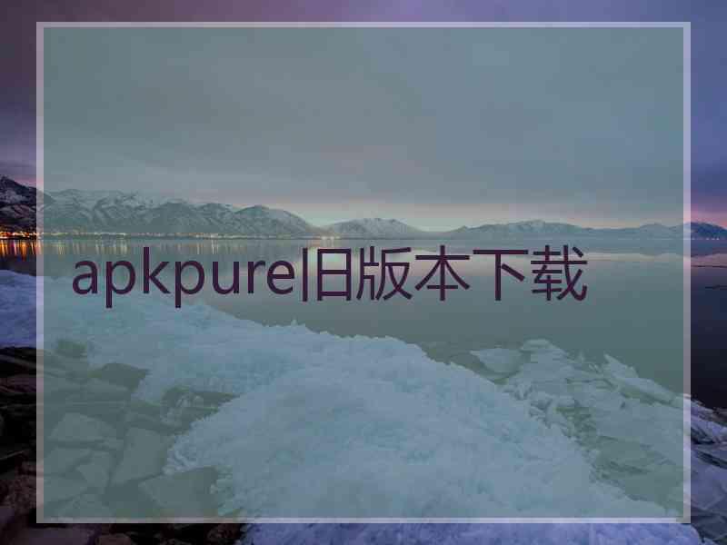 apkpure旧版本下载