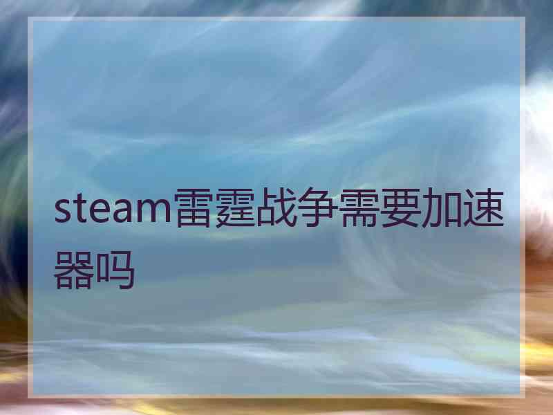 steam雷霆战争需要加速器吗