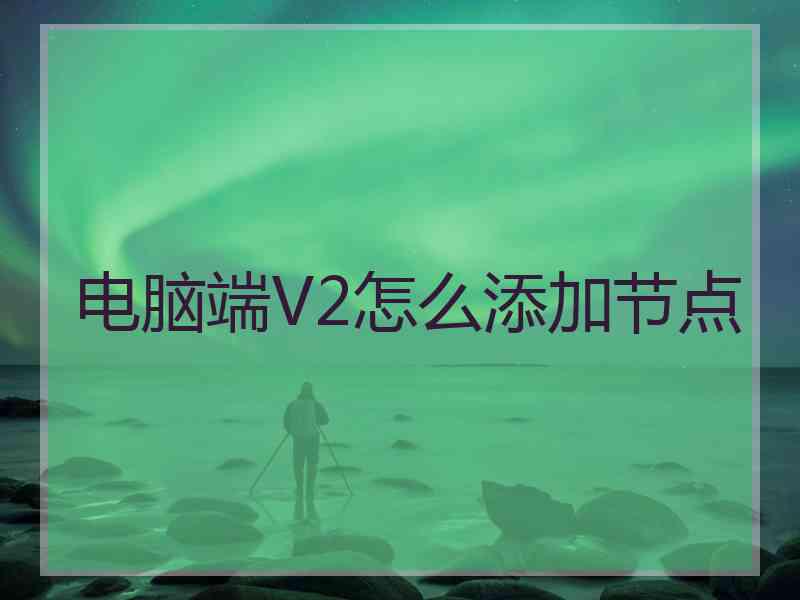 电脑端V2怎么添加节点