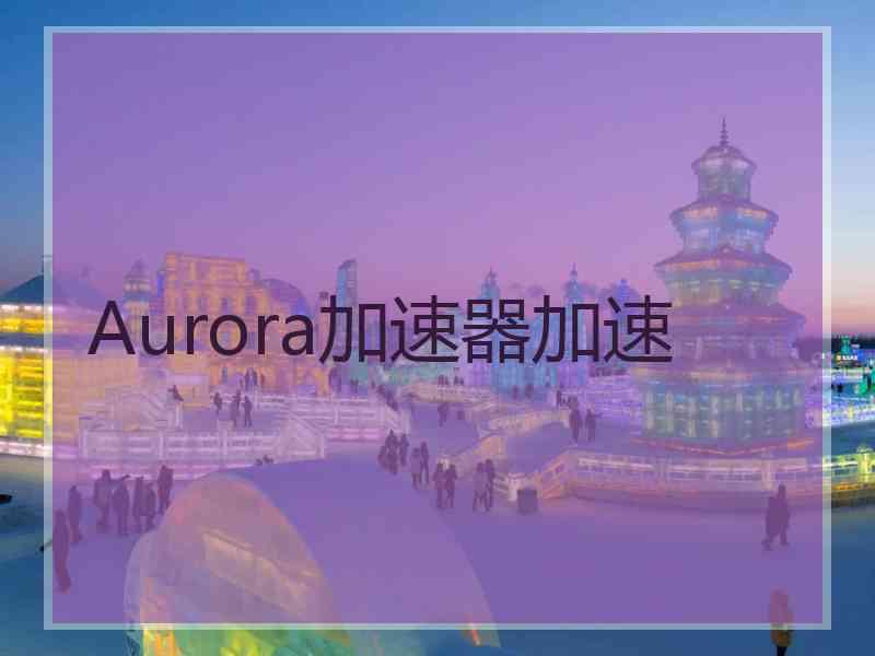 Aurora加速器加速