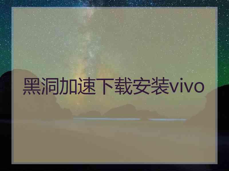 黑洞加速下载安装vivo