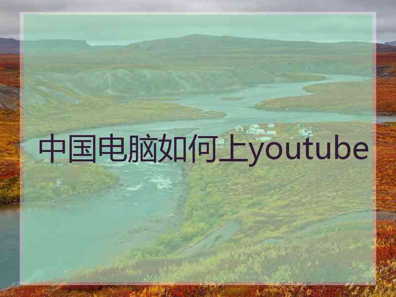 中国电脑如何上youtube