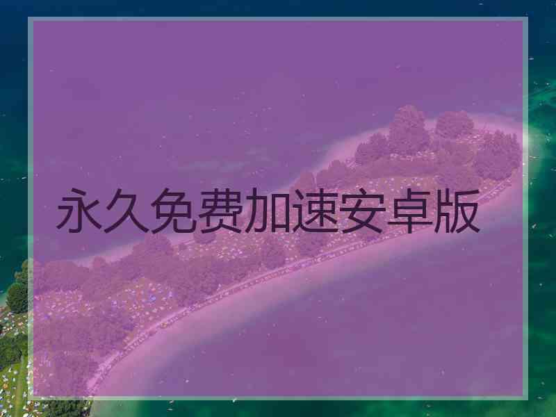 永久免费加速安卓版