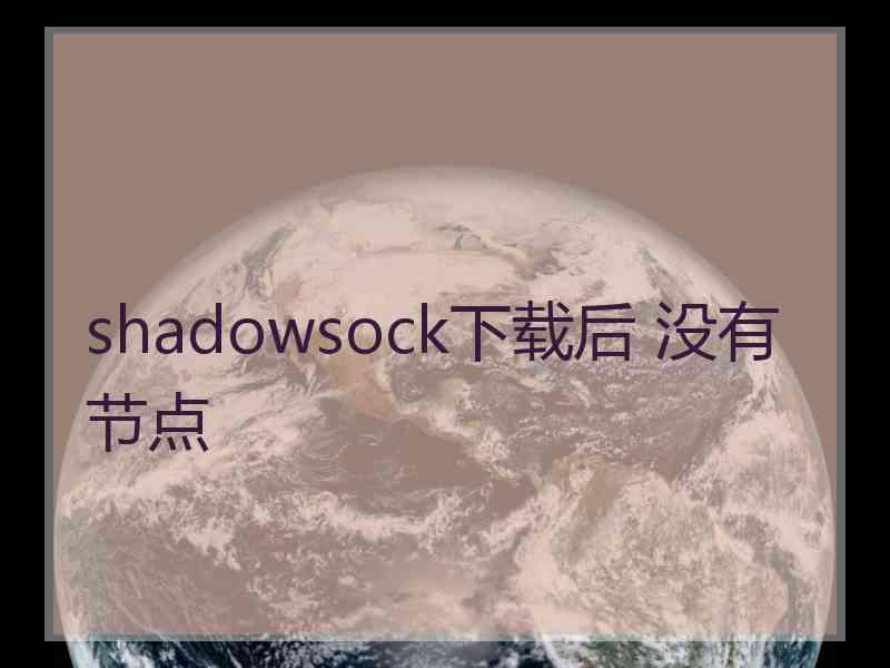 shadowsock下载后 没有节点