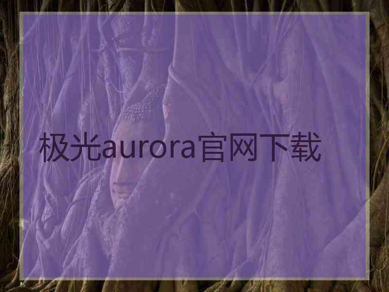 极光aurora官网下载