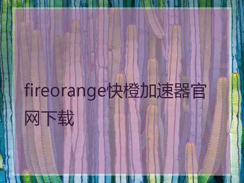 fireorange快橙加速器官网下载